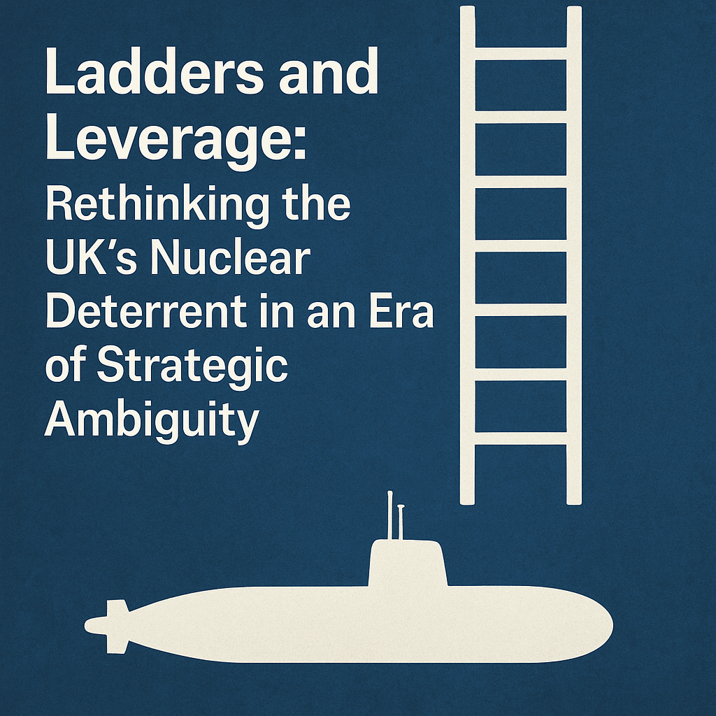 mage titled “Ladders and Leverage: Rethinking the UK’s Nuclear Deterrent in an Era of Strategic Ambiguity.” The design features white bold text on the left over a dark blue textured background, with a white silhouette of a submarine at the bottom and a vertical ladder graphic to the right, symbolising escalation and deterrence.
